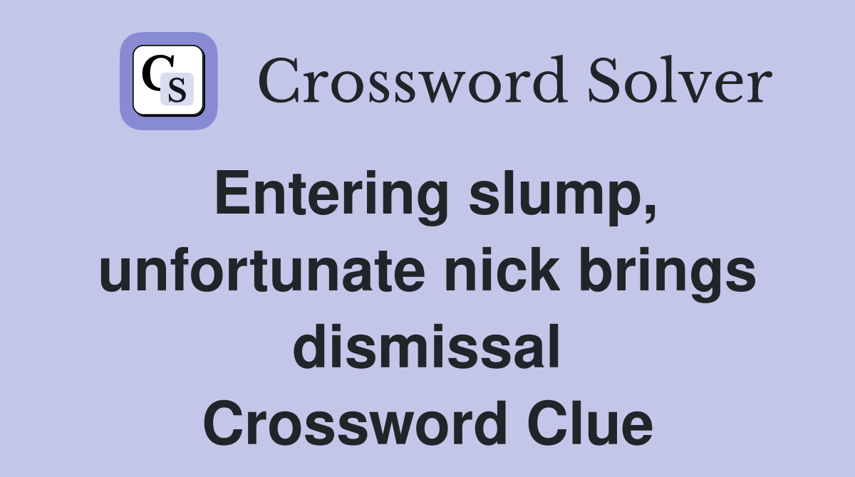 Entering slump, unfortunate nick brings dismissal Crossword Clue
