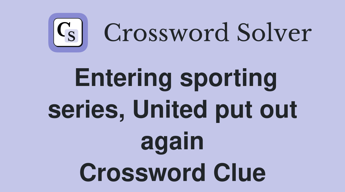 Entering sporting series, United put out again Crossword Clue