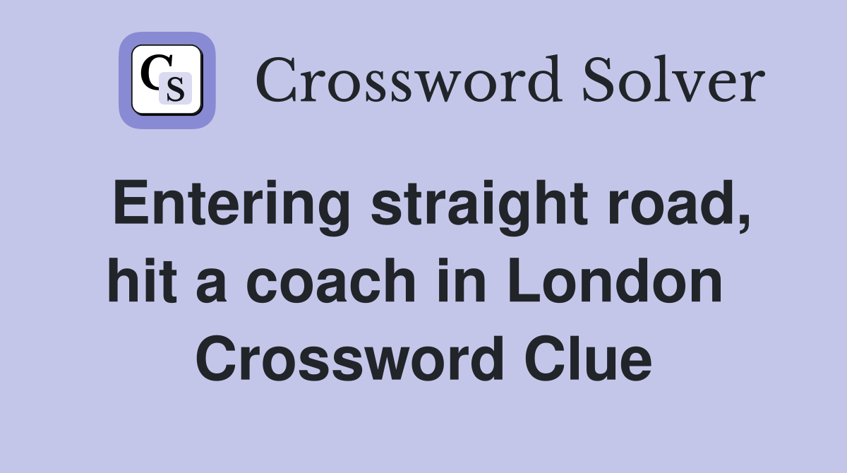 Entering straight road, hit a coach in London  Crossword Clue