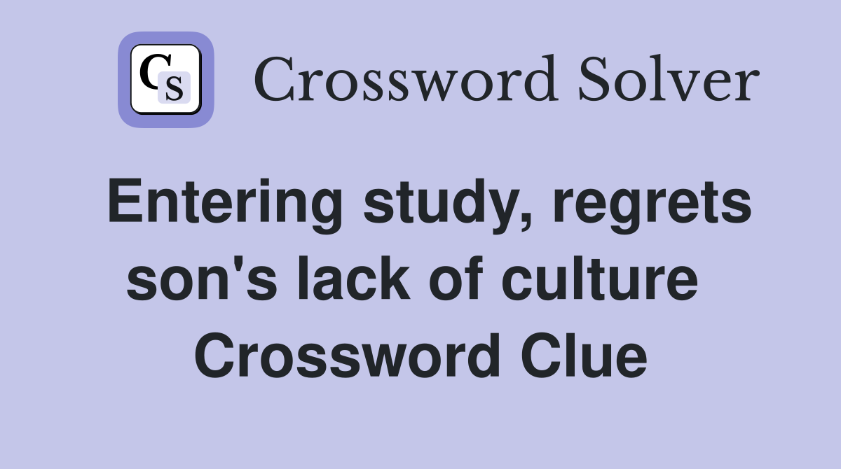 Entering study, regrets son's lack of culture  Crossword Clue