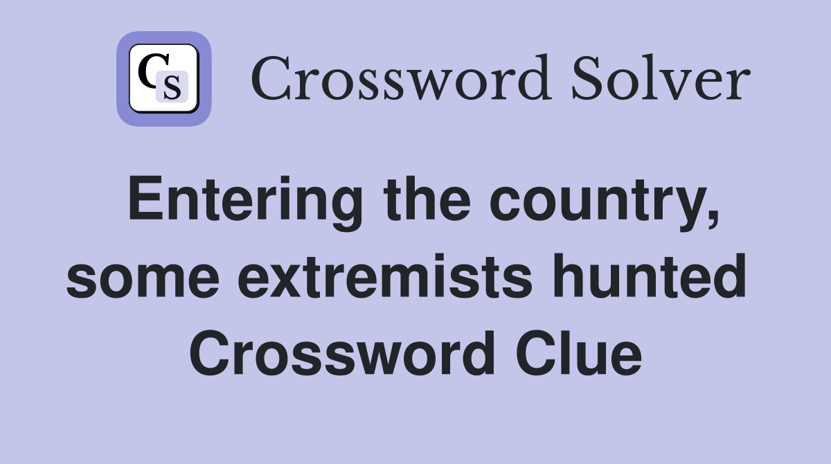Entering the country, some extremists hunted  Crossword Clue