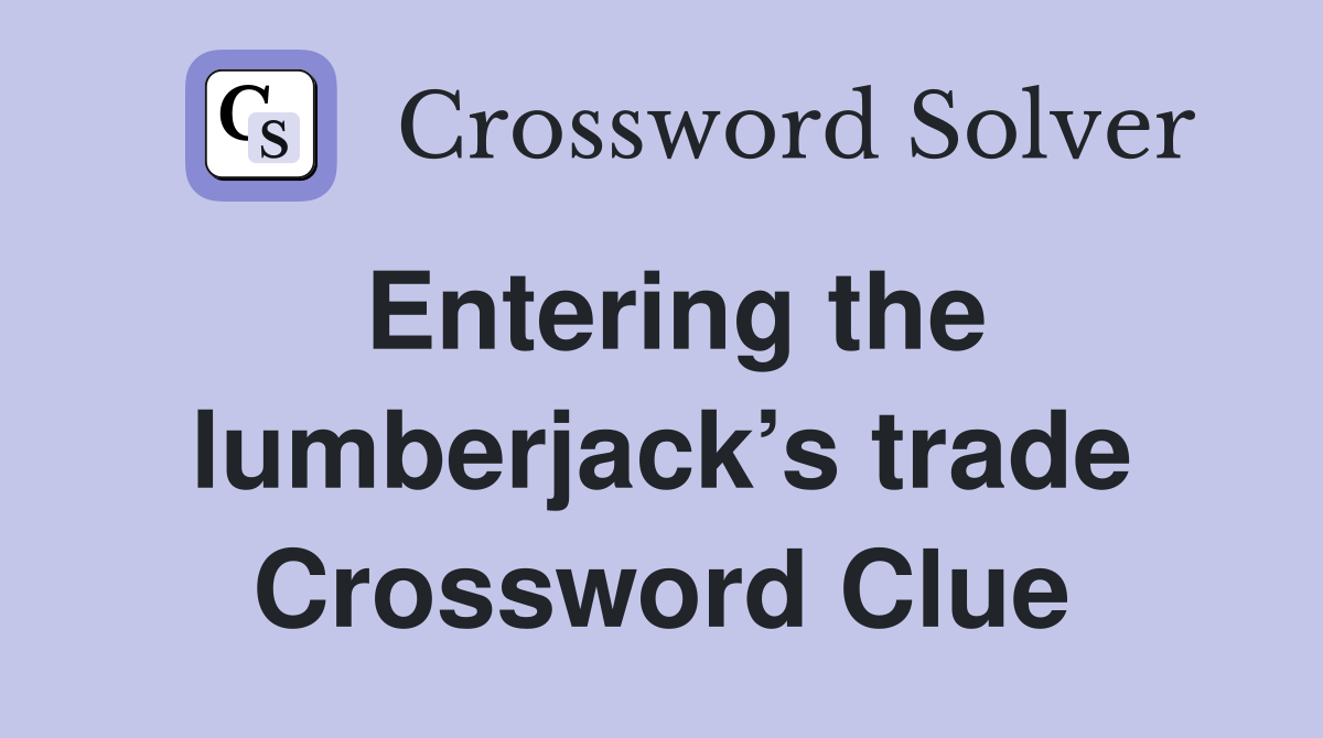 Entering the lumberjack’s trade Crossword Clue