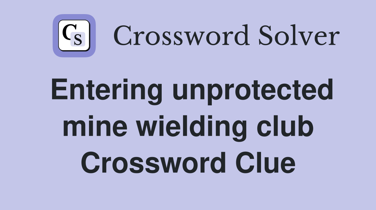 Entering unprotected mine wielding club Crossword Clue