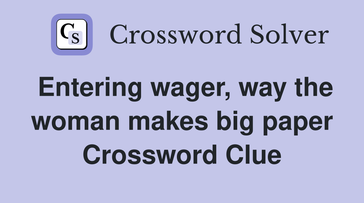 Entering wager, way the woman makes big paper Crossword Clue