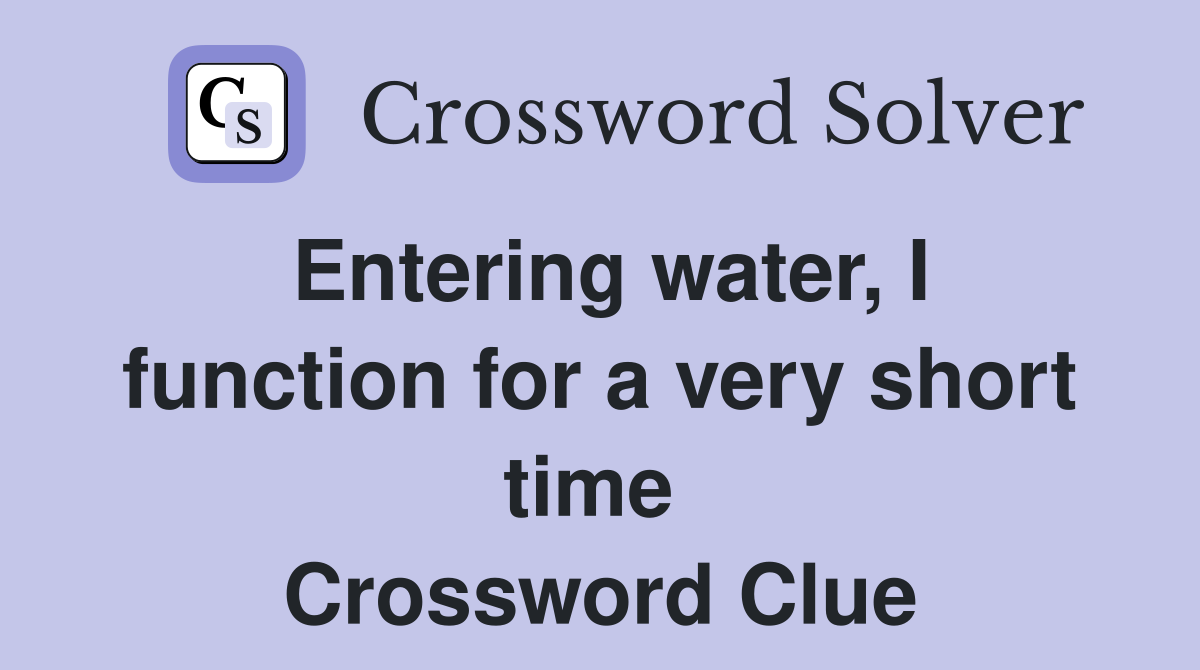 Entering water, I function for a very short time  Crossword Clue