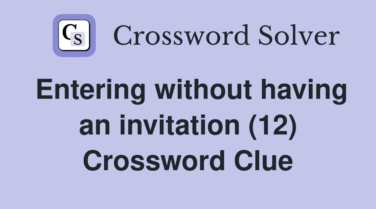 Entering without having an invitation (12) Crossword Clue