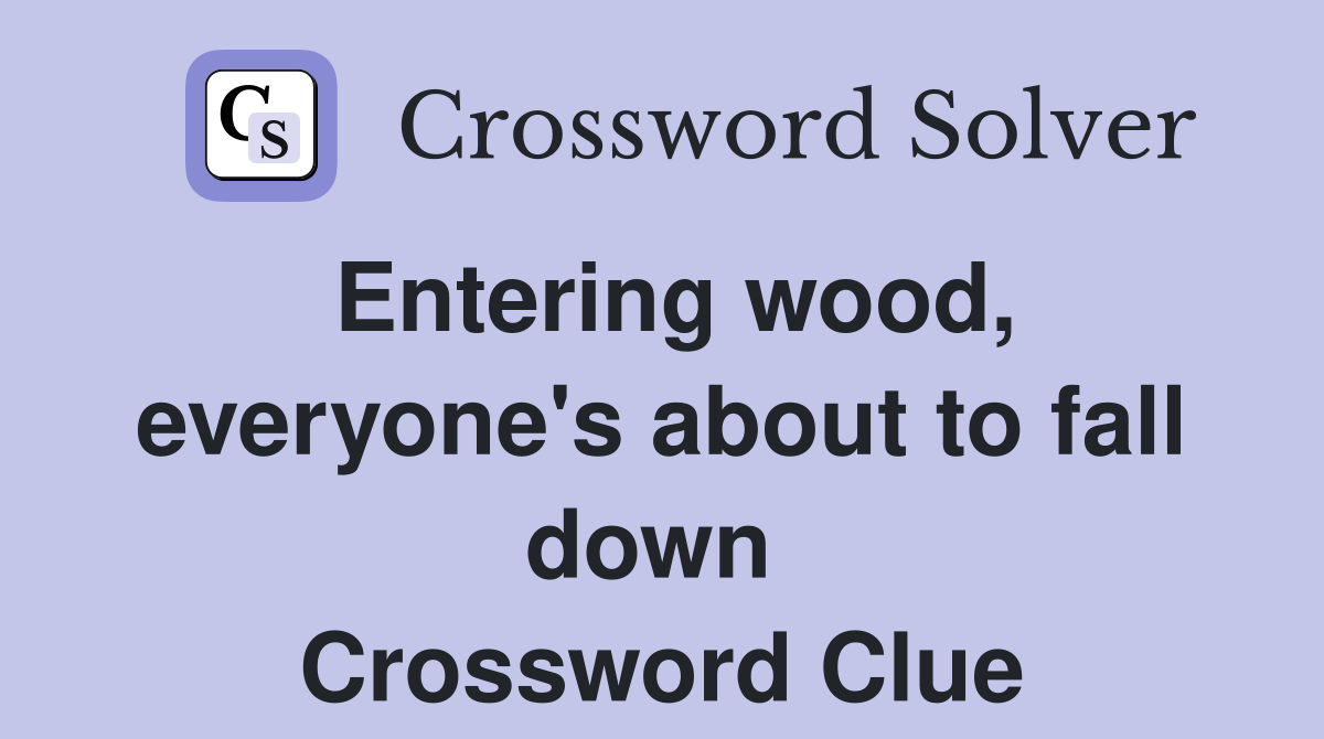 Entering wood, everyone's about to fall down  Crossword Clue