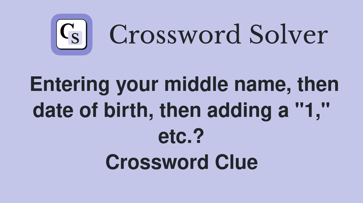 Entering your middle name, then date of birth, then adding a "1," etc.? Crossword Clue
