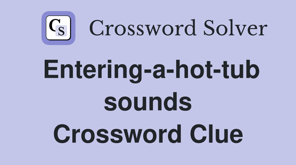 Entering-a-hot-tub sounds Crossword Clue