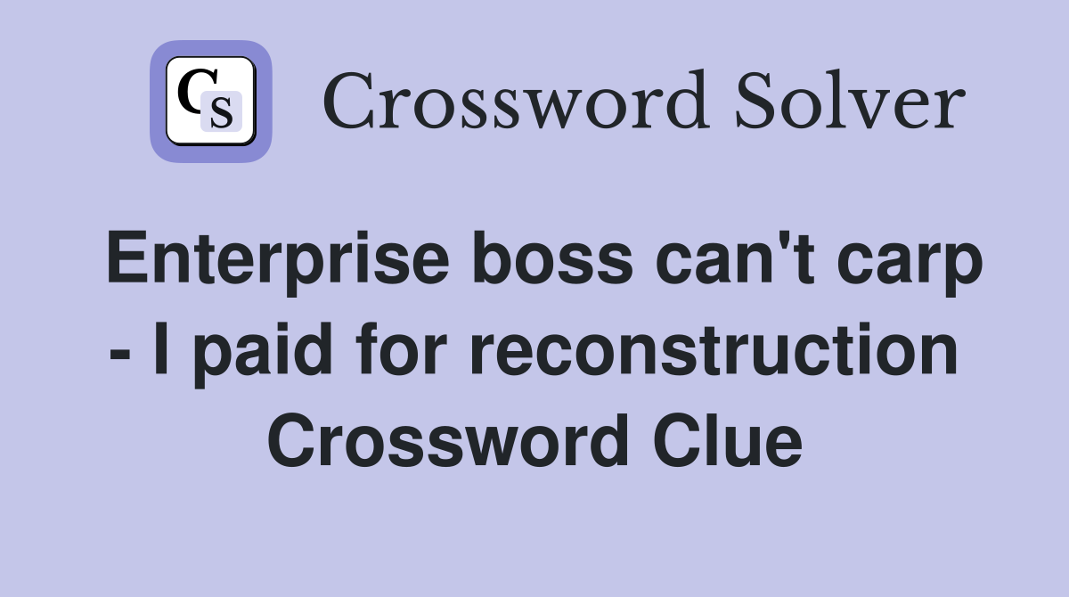 Enterprise boss can't carp - I paid for reconstruction Crossword Clue