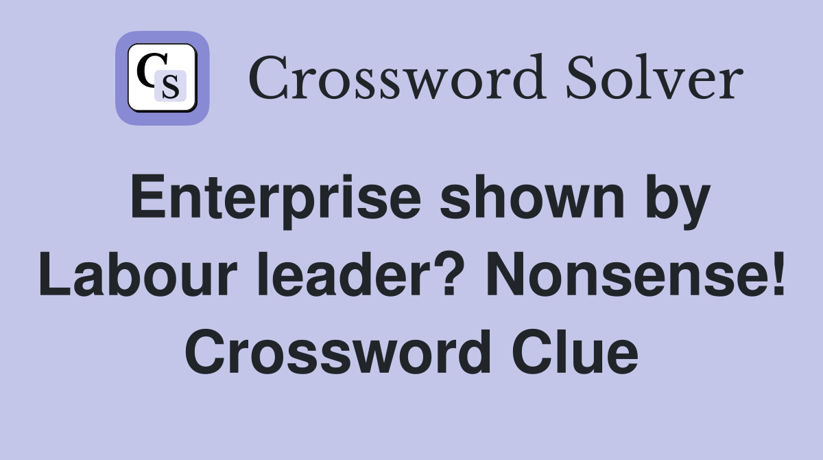 Enterprise shown by Labour leader? Nonsense! Crossword Clue