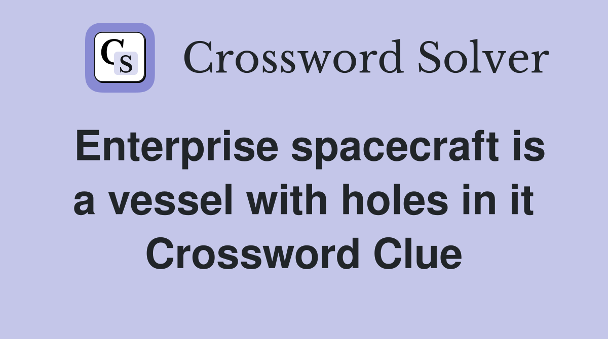 Enterprise spacecraft is a vessel with holes in it Crossword Clue