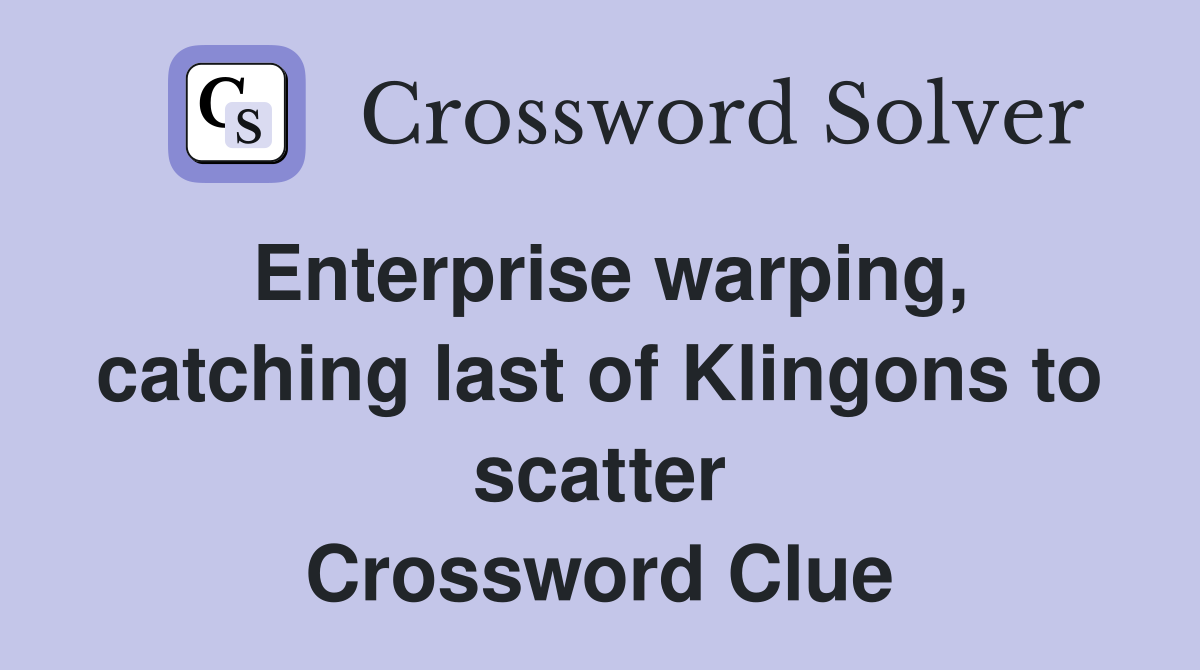 Enterprise warping, catching last of Klingons to scatter Crossword Clue