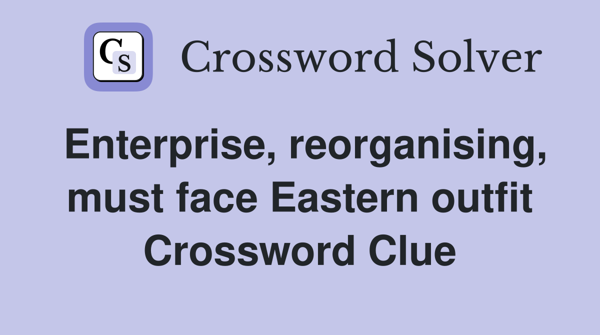 Enterprise, reorganising, must face Eastern outfit Crossword Clue