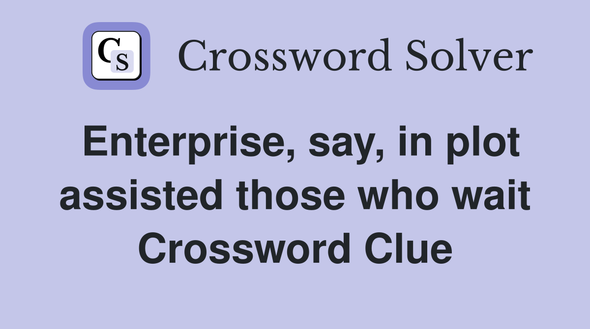 Enterprise say in plot assisted those who wait Crossword Clue