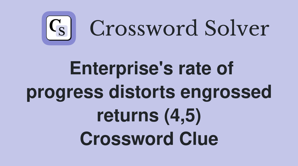 Enterprise's rate of progress distorts engrossed returns (4,5) Crossword Clue