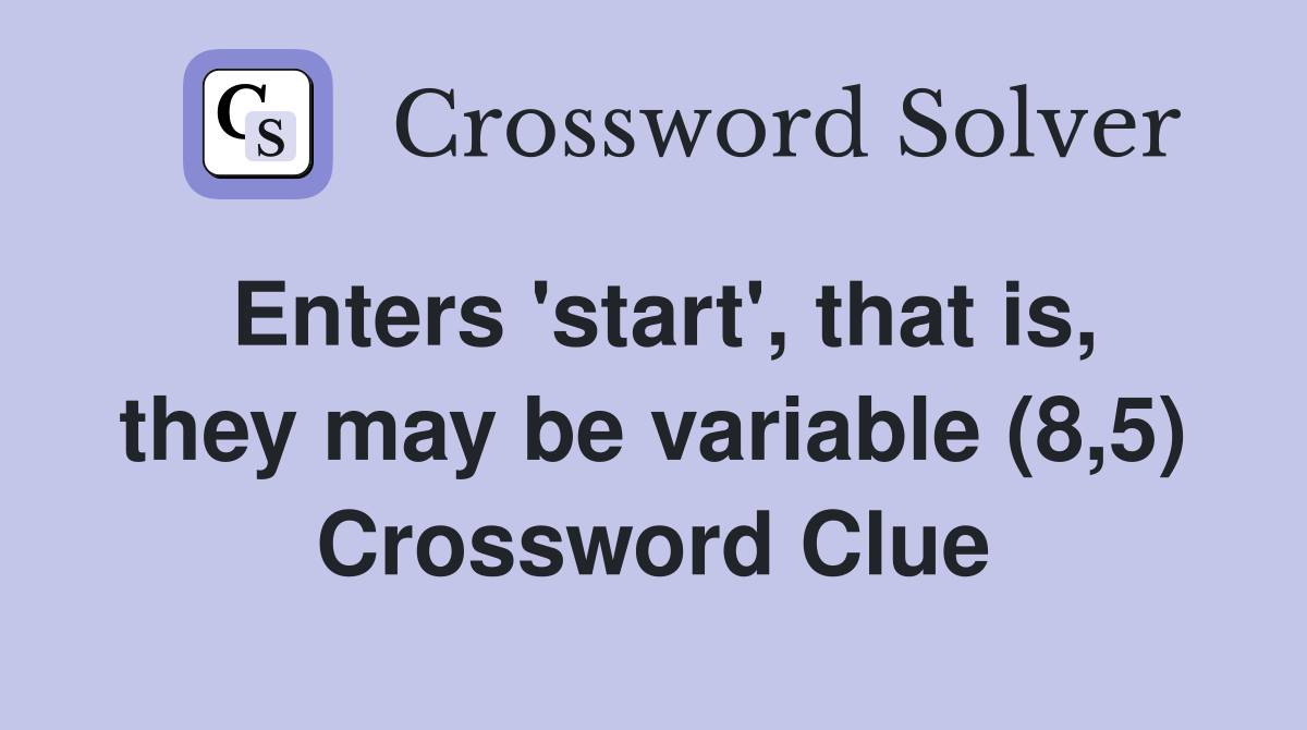 Enters 'start', that is, they may be variable (8,5) Crossword Clue