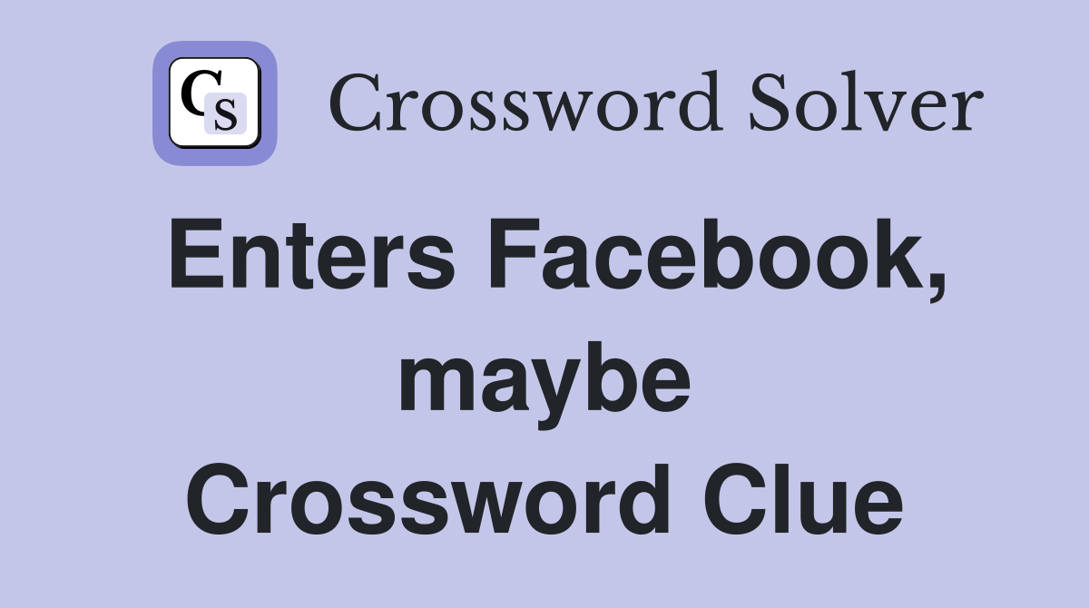 Enters Facebook, maybe Crossword Clue