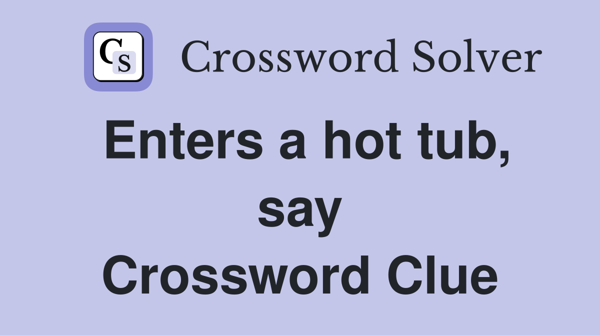 Enters a hot tub, say Crossword Clue