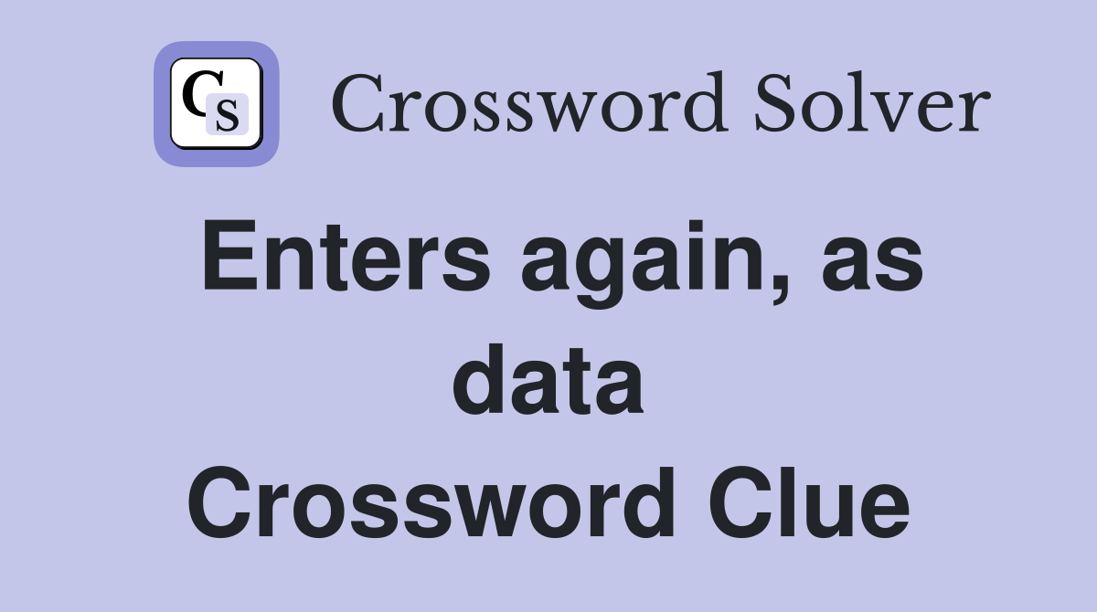 Enters again, as data Crossword Clue