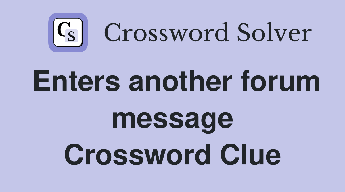 Enters another forum message Crossword Clue