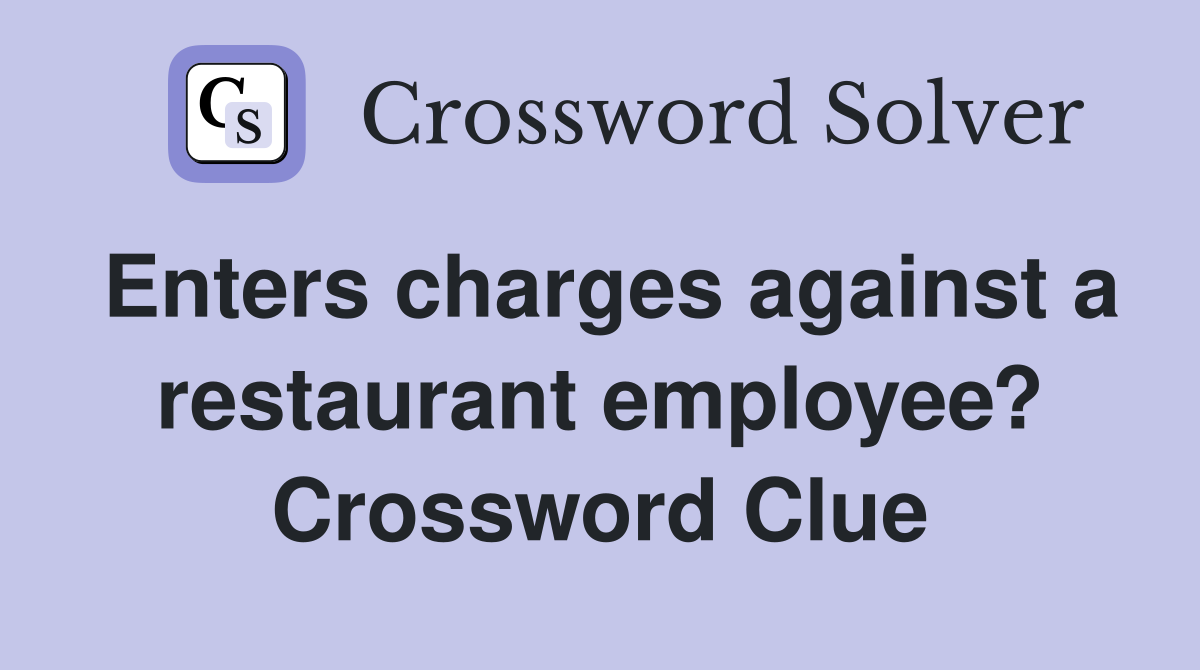 Enters charges against a restaurant employee? Crossword Clue
