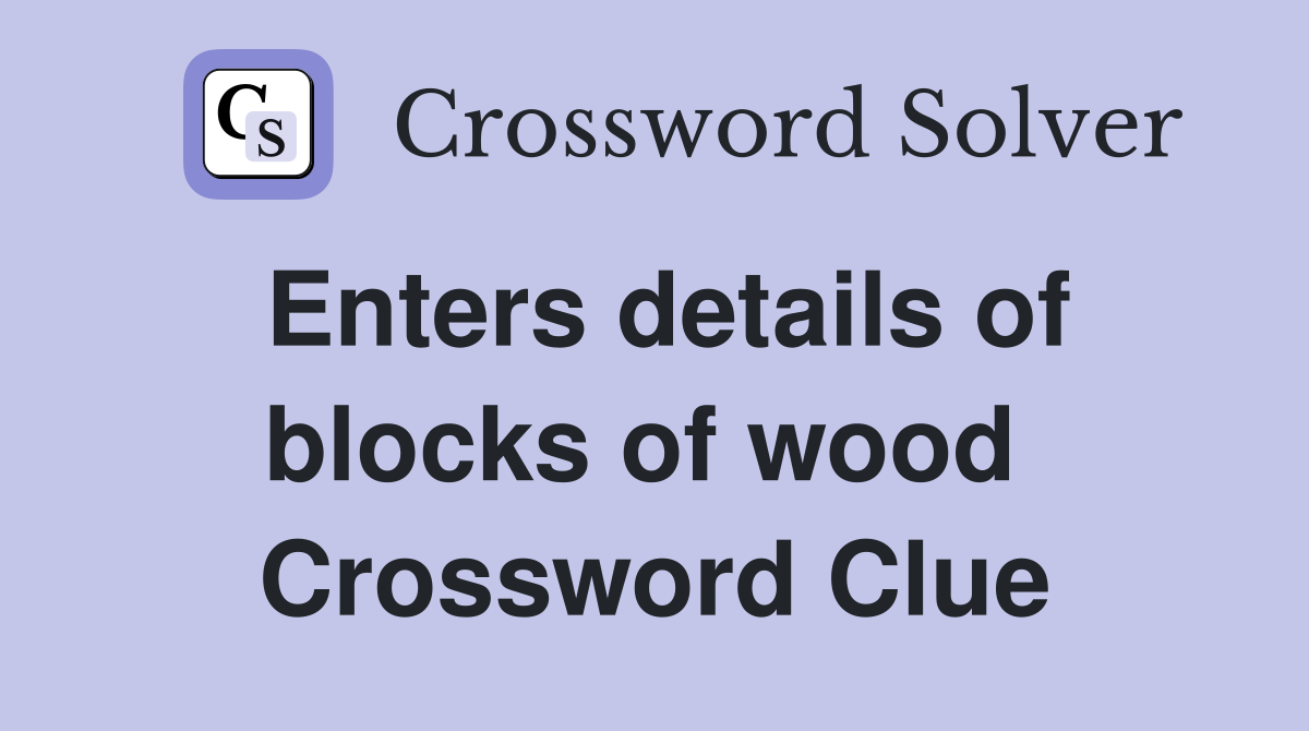 Enters details of blocks of wood  Crossword Clue