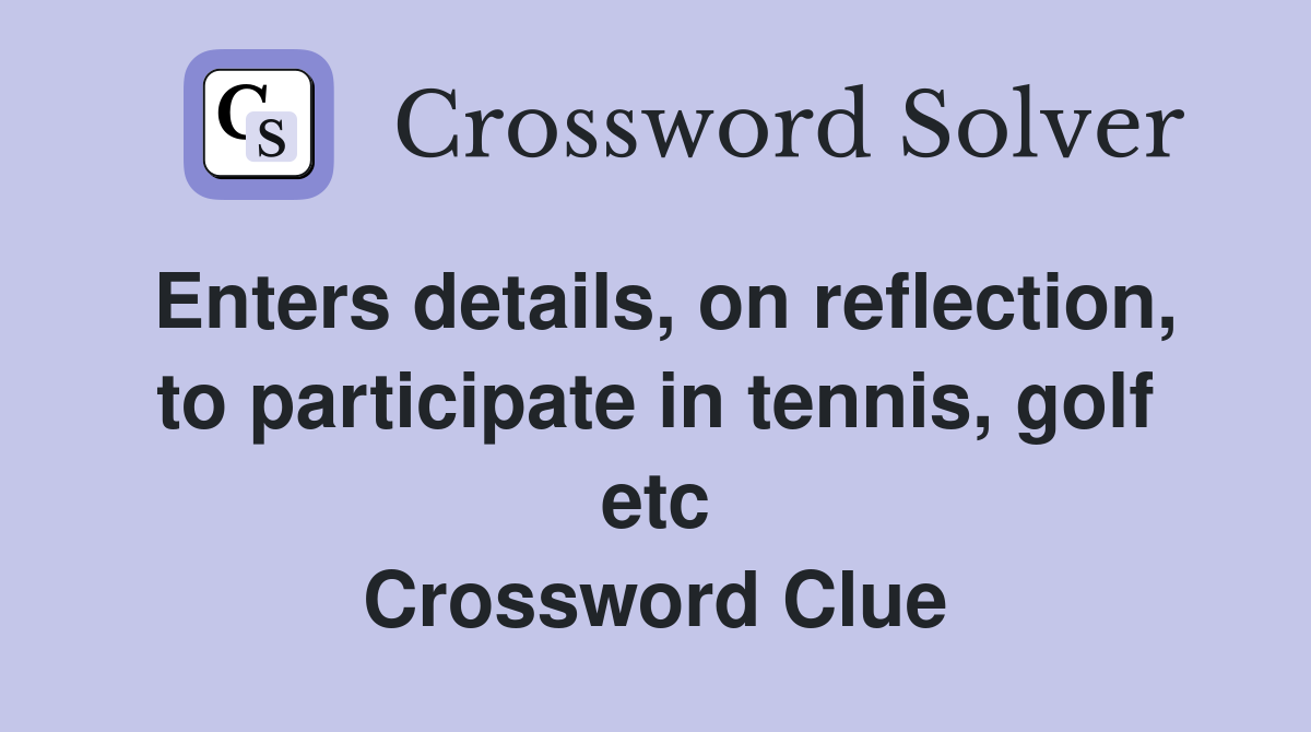 Enters details, on reflection, to participate in tennis, golf etc Crossword Clue
