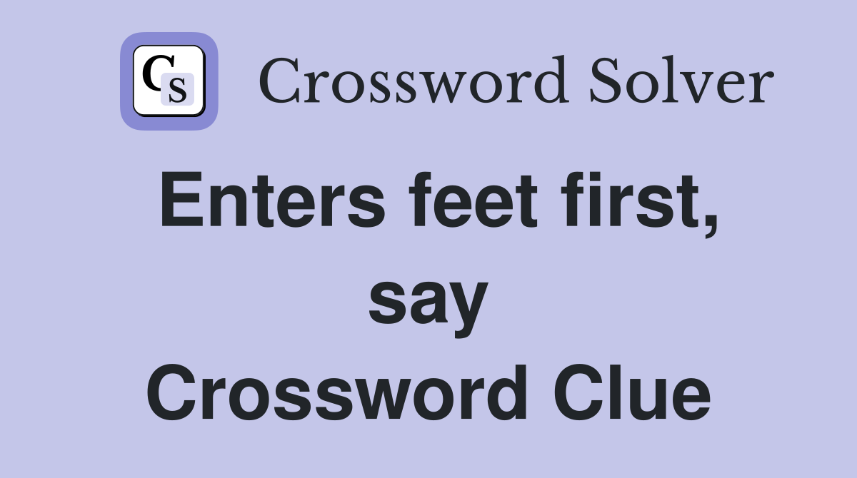 Enters feet first, say Crossword Clue
