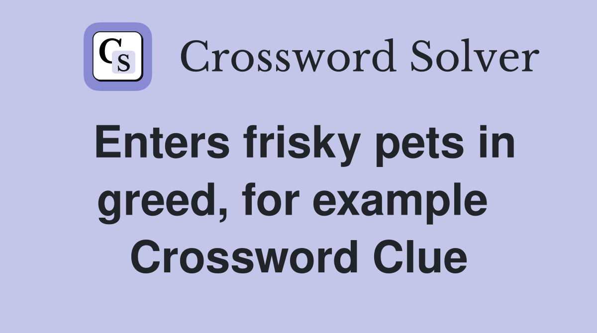 Enters frisky pets in greed, for example  Crossword Clue