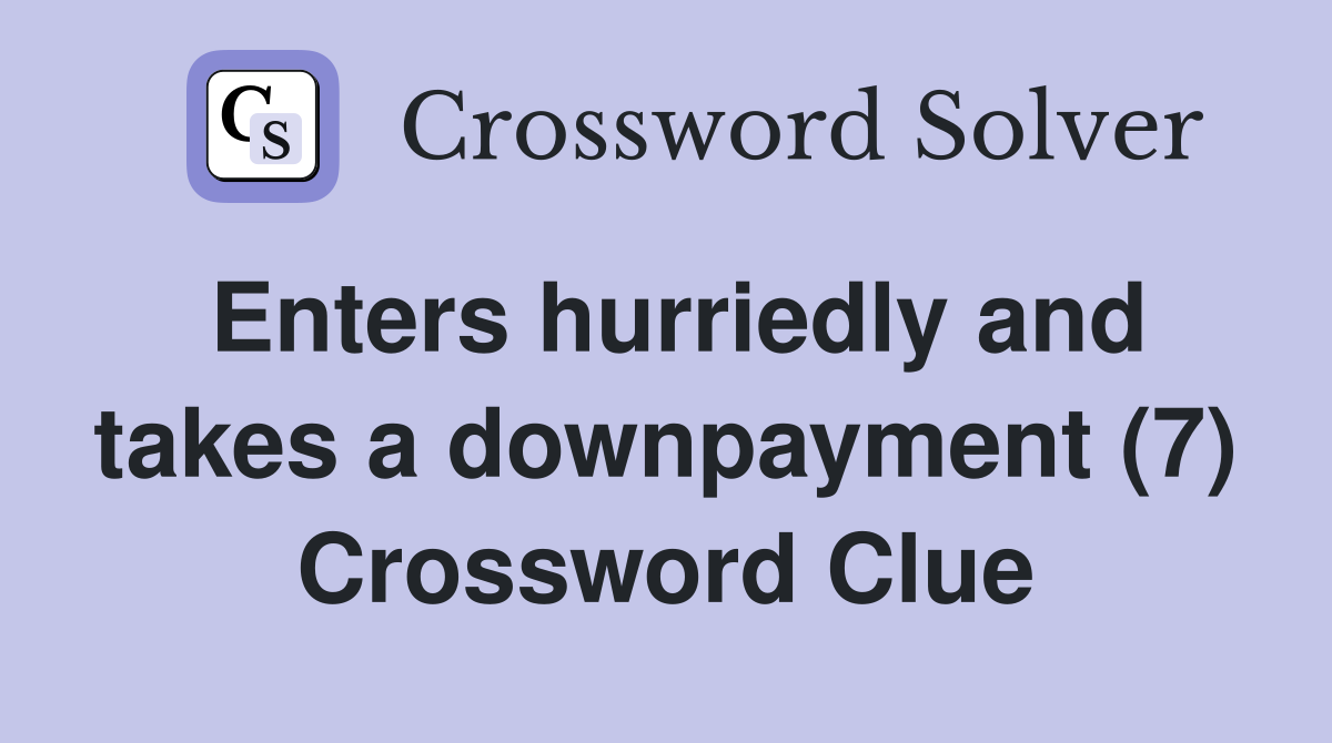 Enters hurriedly and takes a downpayment (7) Crossword Clue