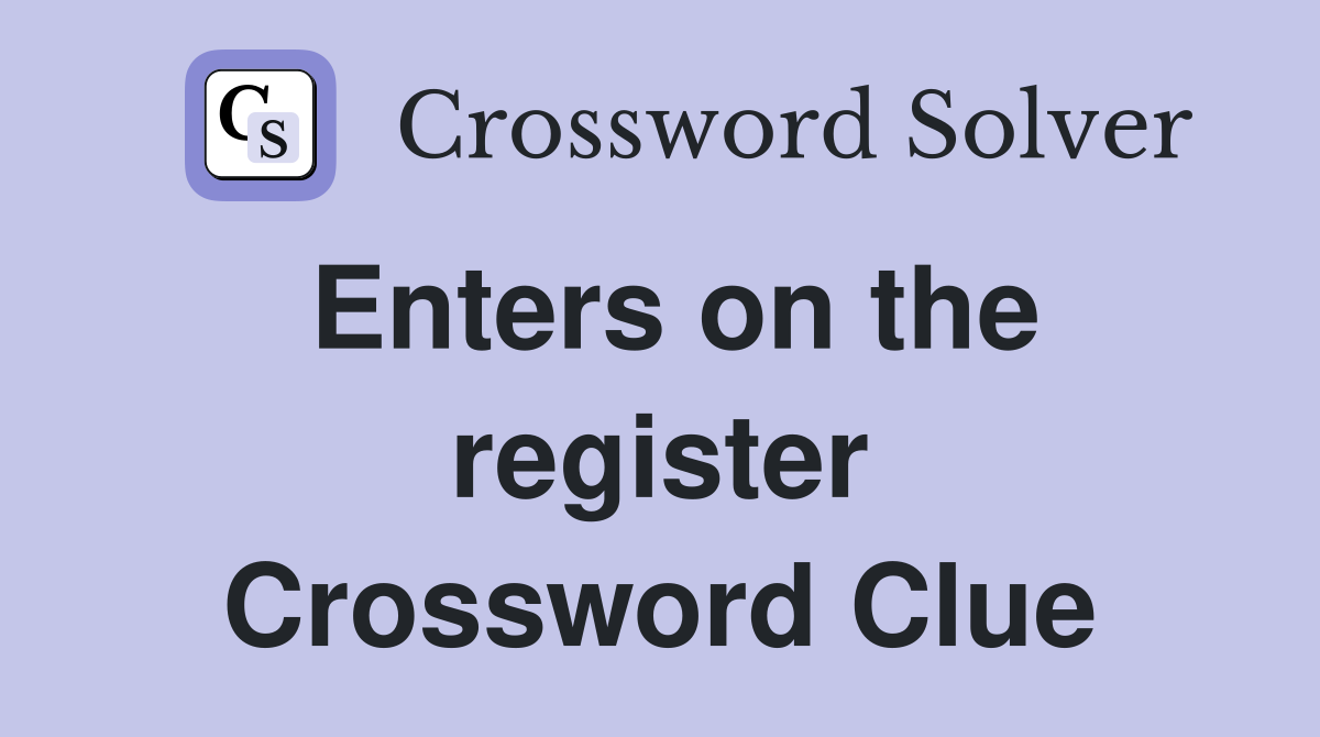 Enters on the register Crossword Clue