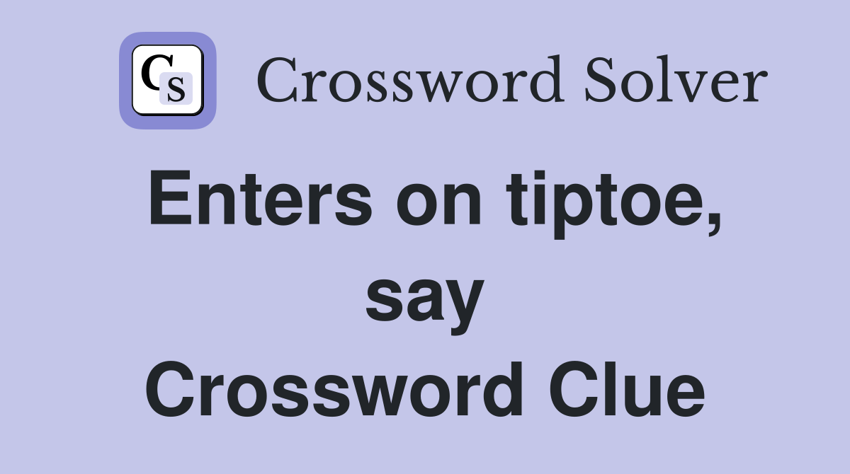 Enters on tiptoe, say Crossword Clue