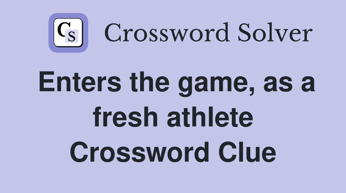 Enters the game, as a fresh athlete Crossword Clue