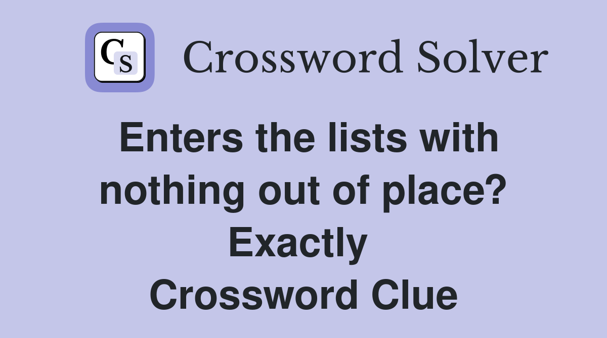 Enters the lists with nothing out of place? Exactly  Crossword Clue