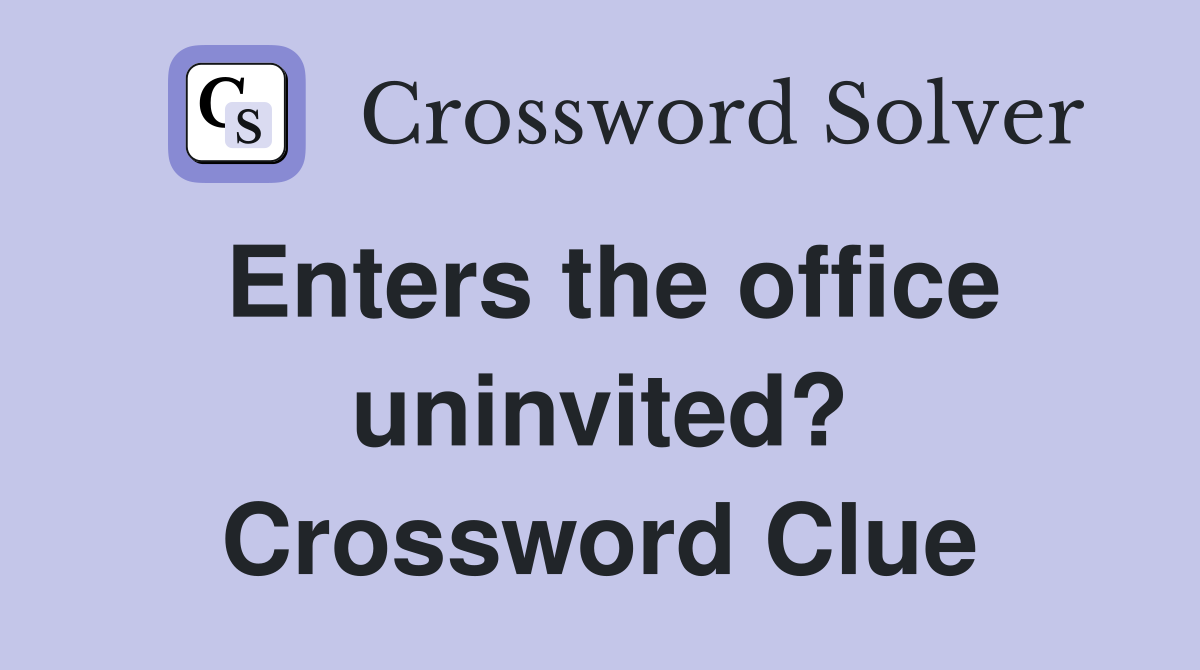 Enters the office uninvited? Crossword Clue