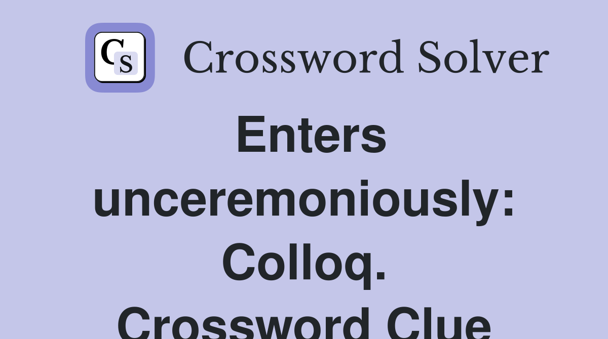 Enters unceremoniously: Colloq. Crossword Clue