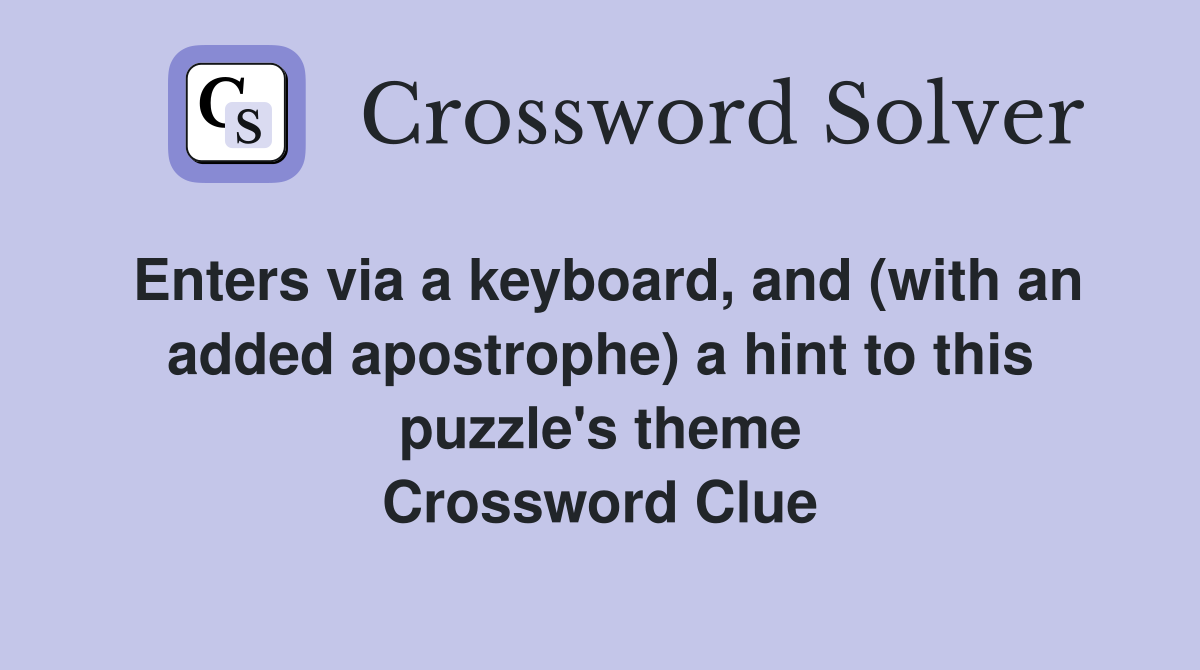 Enters via a keyboard, and (with an added apostrophe) a hint to this puzzle's theme Crossword Clue