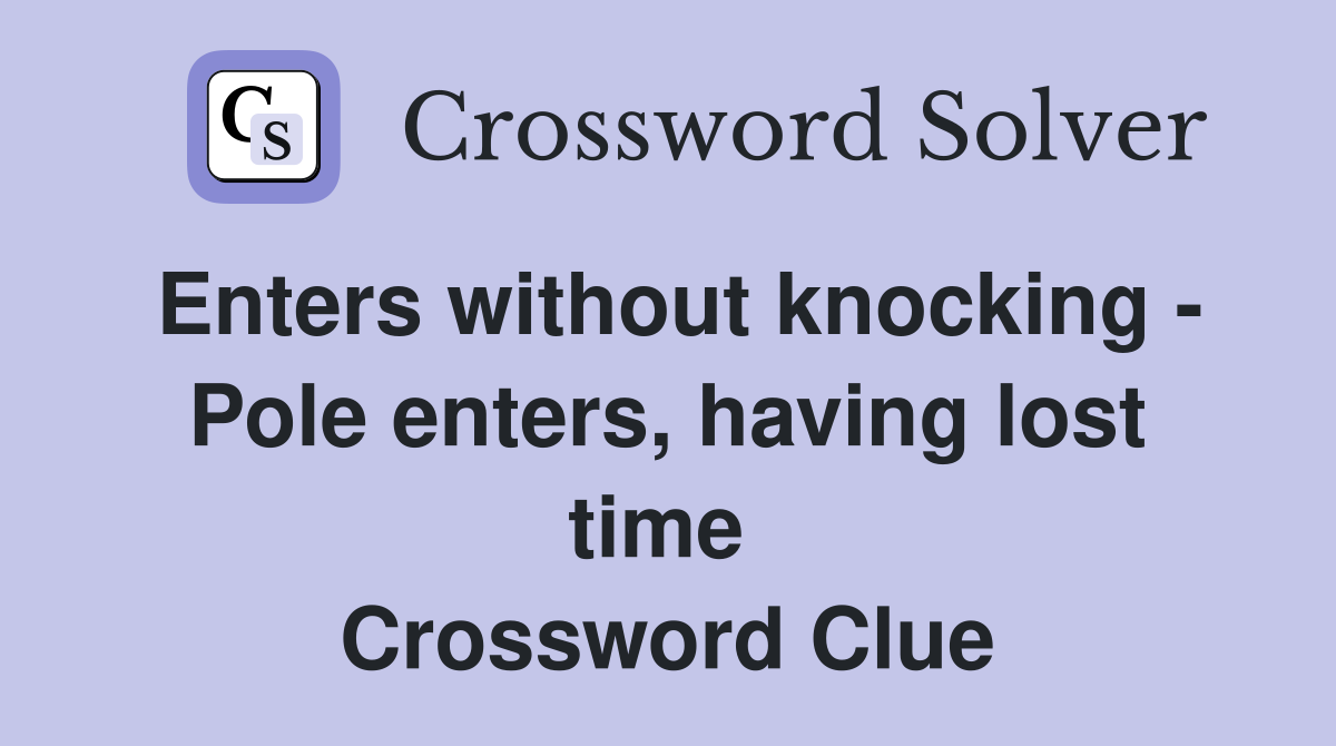 Enters without knocking - Pole enters, having lost time  Crossword Clue