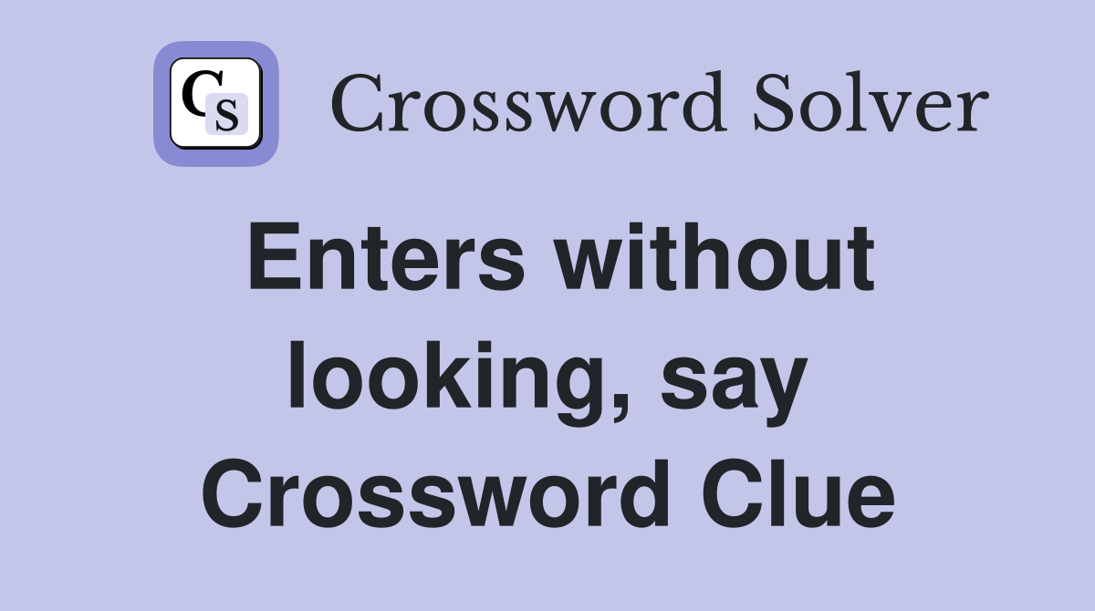 Enters without looking, say Crossword Clue