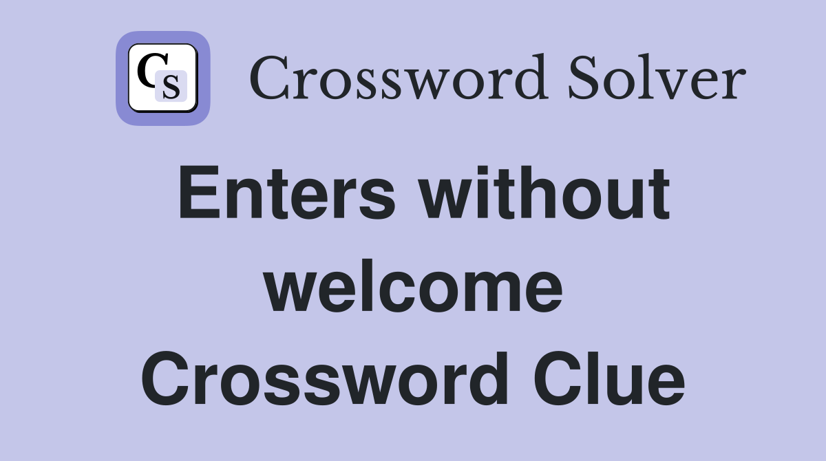 Enters without welcome Crossword Clue