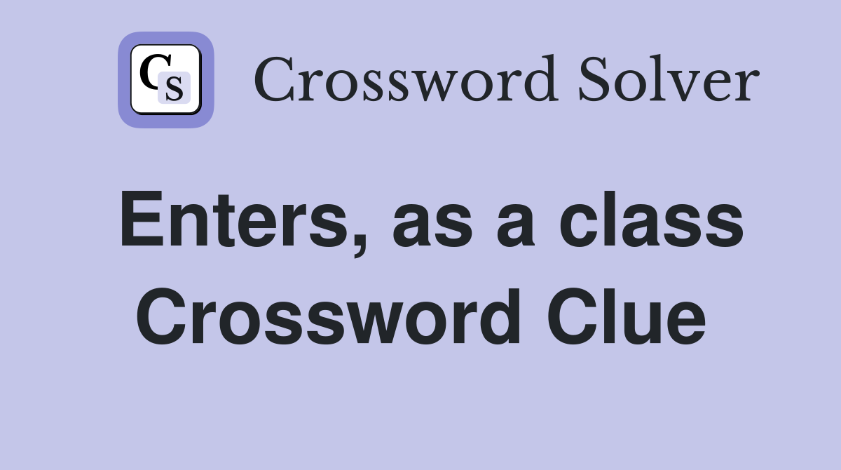 Enters, as a class Crossword Clue