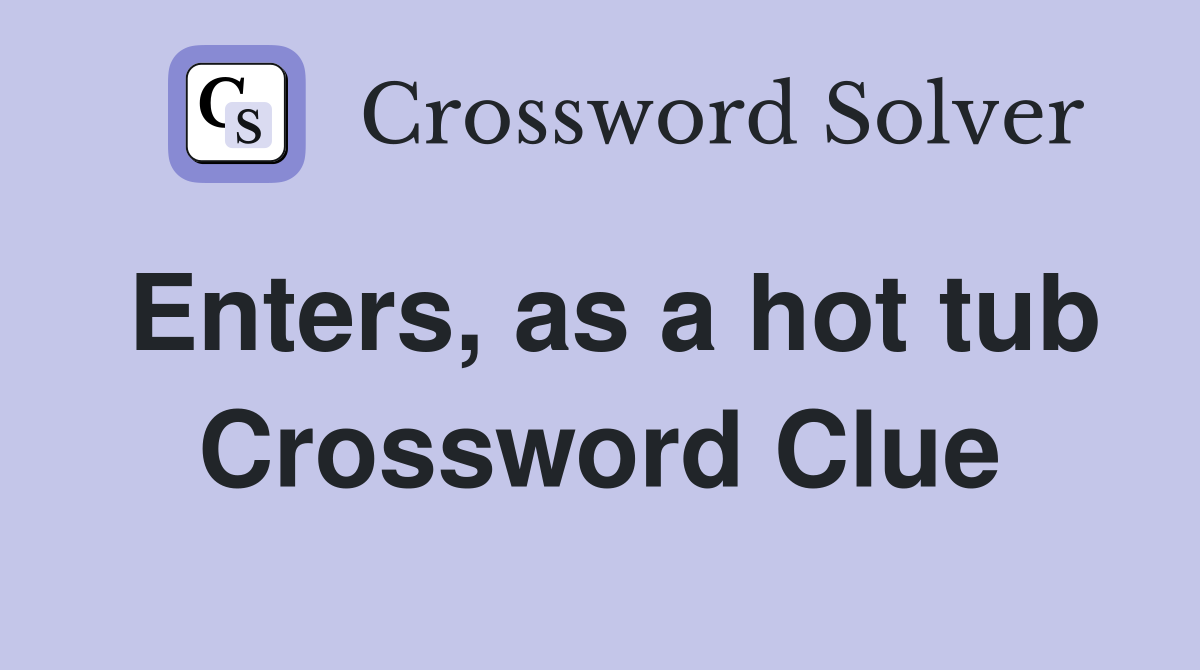 Enters, as a hot tub Crossword Clue