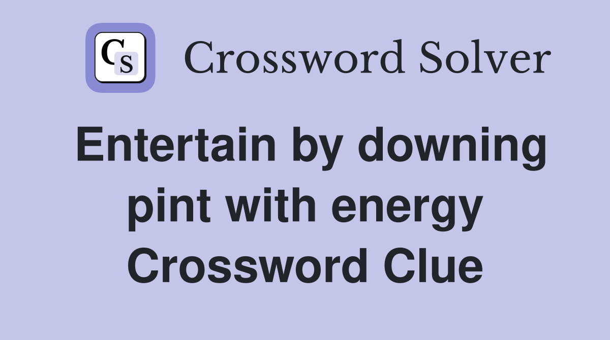 Entertain by downing pint with energy Crossword Clue
