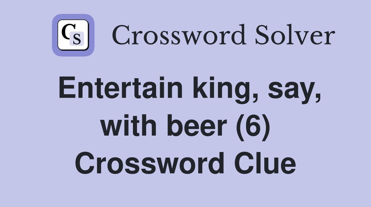 Entertain king, say, with beer (6) Crossword Clue