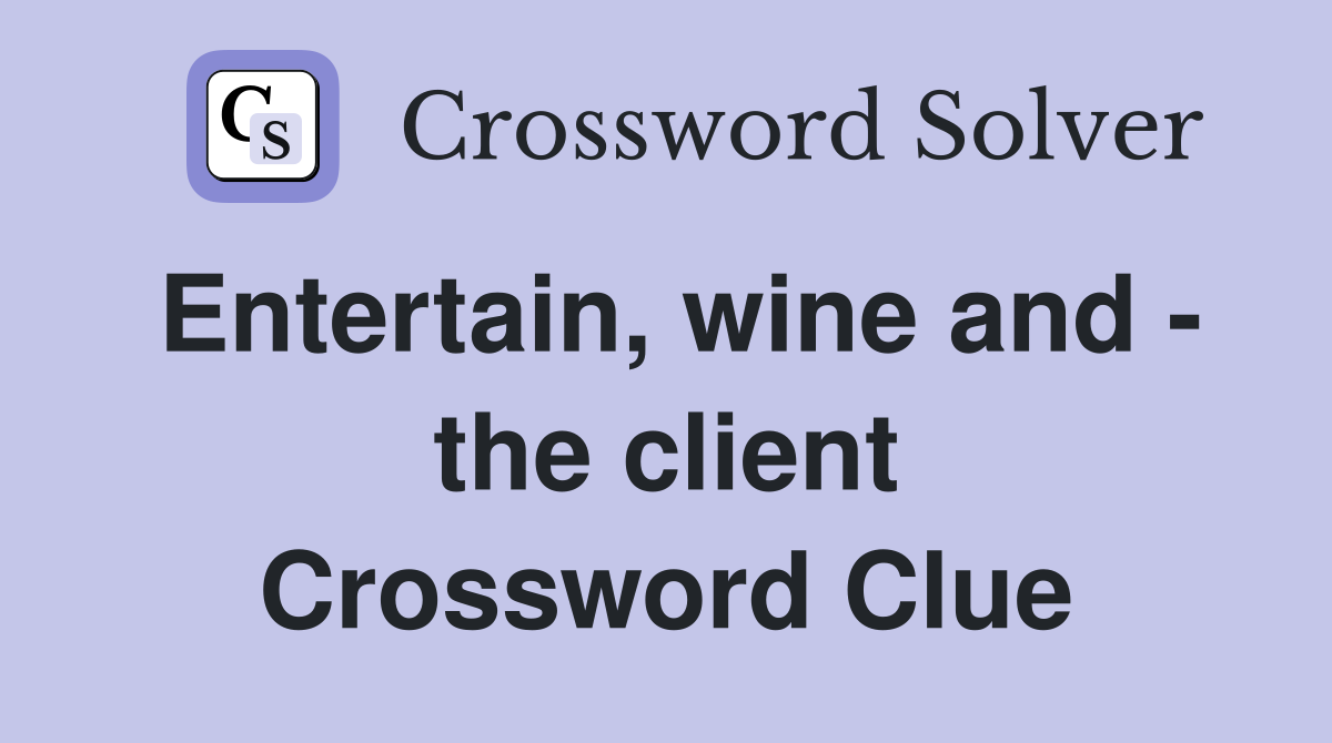 Entertain, wine and - the client Crossword Clue