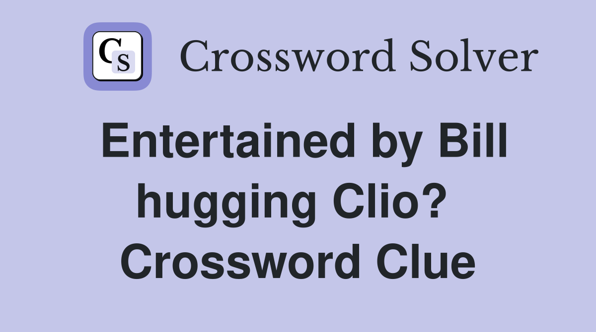 Entertained by Bill hugging Clio?  Crossword Clue
