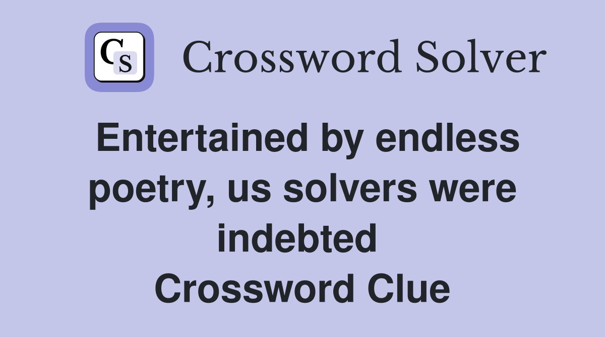 Entertained by endless poetry, us solvers were indebted  Crossword Clue