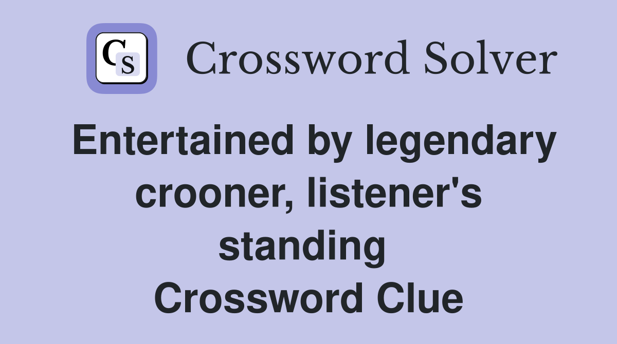 Entertained by legendary crooner, listener's standing  Crossword Clue