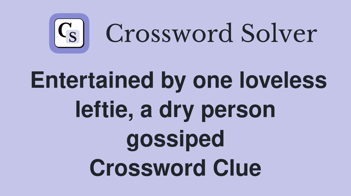 Entertained by one loveless leftie, a dry person gossiped Crossword Clue
